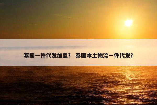 泰国一件代发加盟？ 泰国本土物流一件代发？