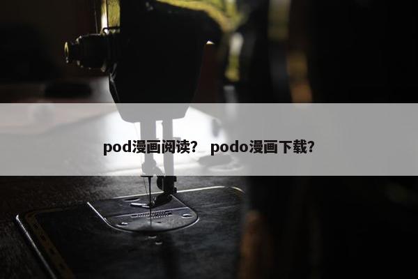 pod漫画阅读？ podo漫画下载？