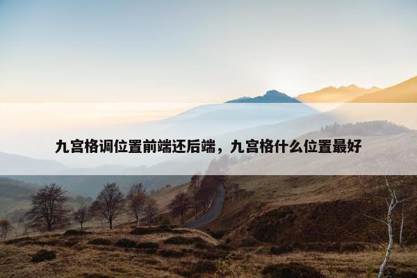 九宫格调位置前端还后端，九宫格什么位置最好