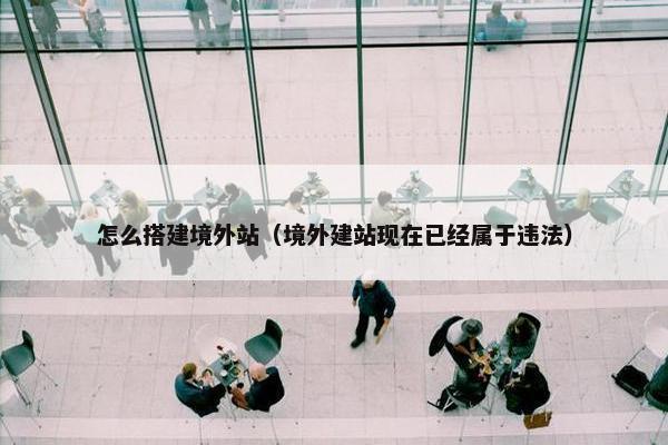 怎么搭建境外站（境外建站现在已经属于违法）
