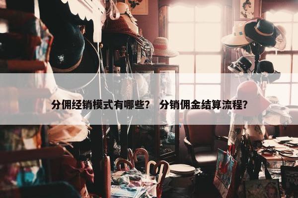 分佣经销模式有哪些？ 分销佣金结算流程？