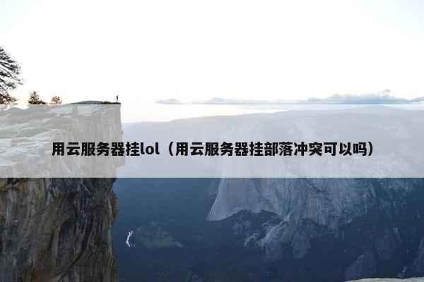 用云服务器挂lol（用云服务器挂部落冲突可以吗）
