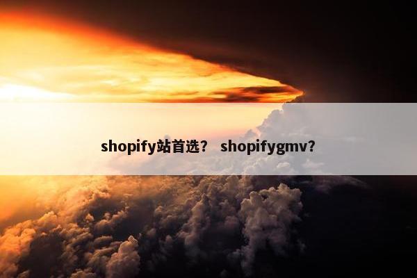 shopify站首选？ shopifygmv？