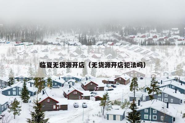 临夏无货源开店（无货源开店犯法吗）