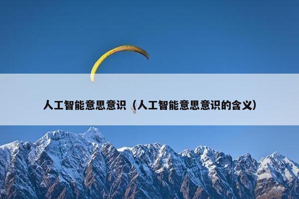 人工智能意思意识（人工智能意思意识的含义）