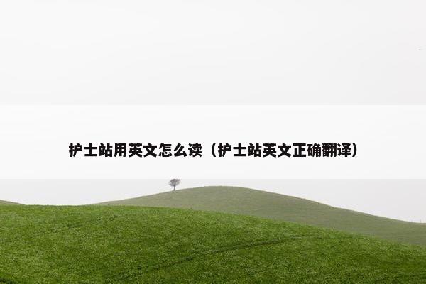 护士站用英文怎么读（护士站英文正确翻译）
