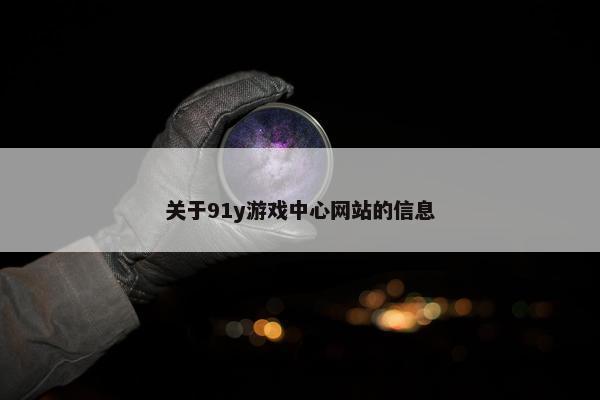 关于91y游戏中心网站的信息