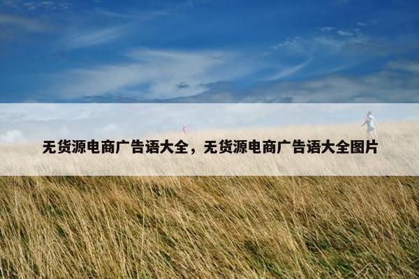 无货源电商广告语大全，无货源电商广告语大全图片