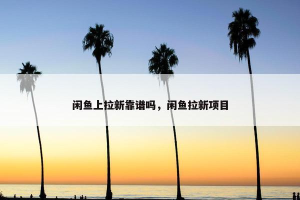 闲鱼上拉新靠谱吗，闲鱼拉新项目
