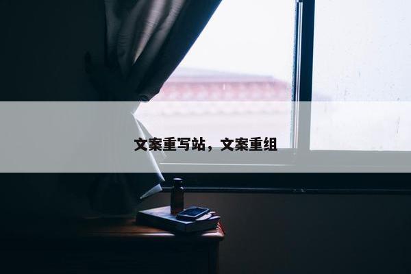 文案重写站，文案重组