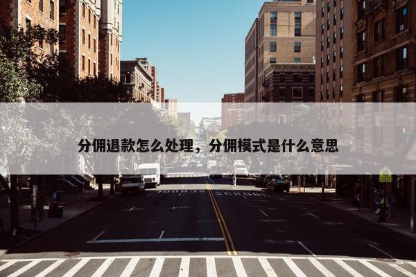分佣退款怎么处理，分佣模式是什么意思