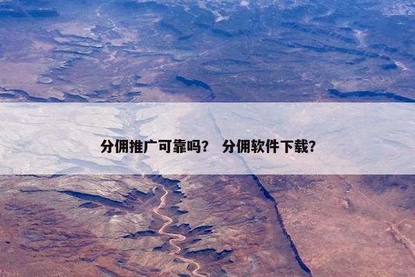 分佣推广可靠吗？ 分佣软件下载？