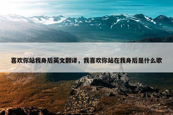 喜欢你站我身后英文翻译，我喜欢你站在我身后是什么歌