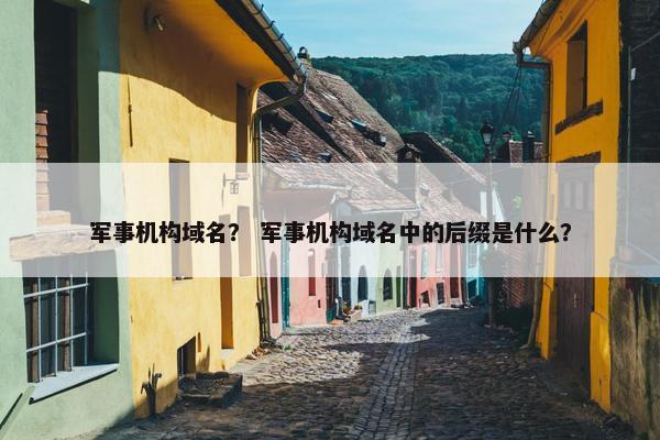 军事机构域名？ 军事机构域名中的后缀是什么？