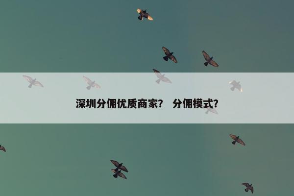 深圳分佣优质商家？ 分佣模式？