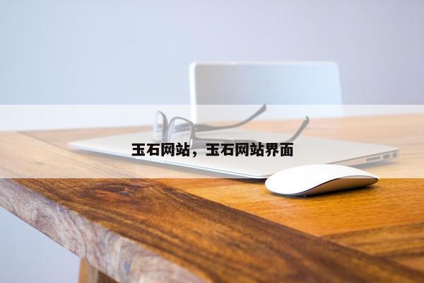 玉石网站，玉石网站界面