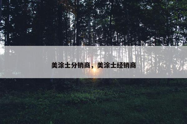 美涂士分销商，美涂士经销商