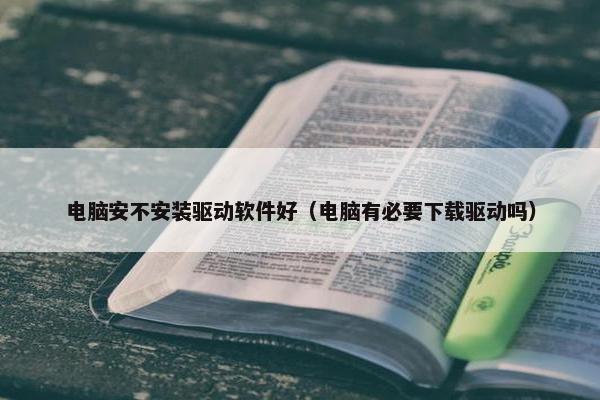 电脑安不安装驱动软件好（电脑有必要下载驱动吗）
