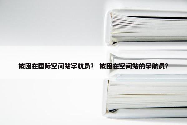 被困在国际空间站宇航员？ 被困在空间站的宇航员？