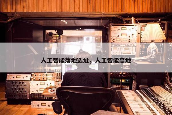人工智能落地选址，人工智能高地