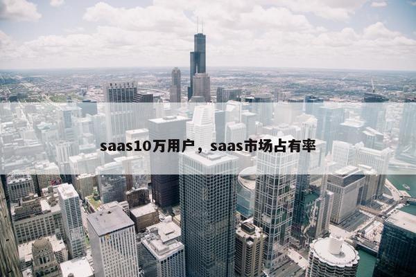 saas10万用户，saas市场占有率