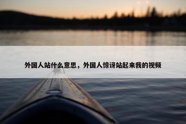 外国人站什么意思，外国人惊讶站起来我的视频