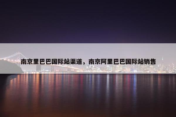 南京里巴巴国际站渠道，南京阿里巴巴国际站销售