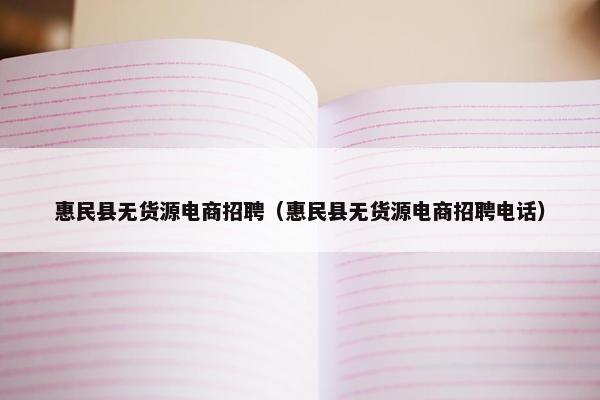 惠民县无货源电商招聘（惠民县无货源电商招聘电话）