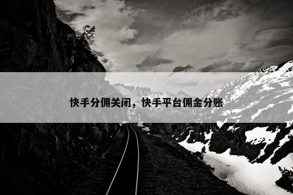 快手分佣关闭，快手平台佣金分账