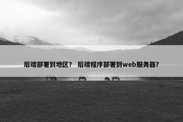 后端部署到地区？ 后端程序部署到web服务器？