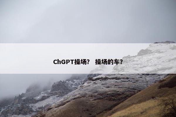 ChGPT操场？ 操场的车？