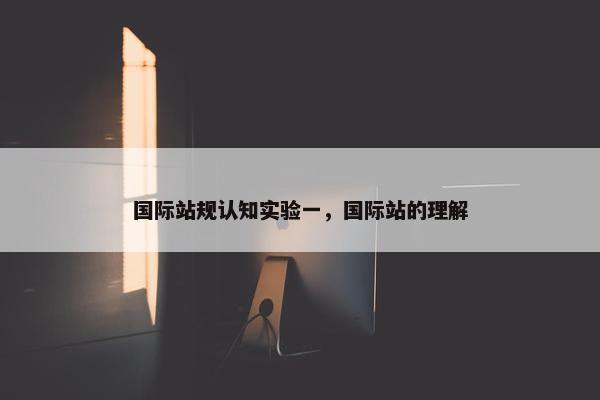 国际站规认知实验一，国际站的理解