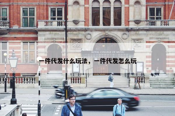 一件代发什么玩法，一件代发怎么玩