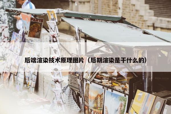 后端渲染技术原理图片（后期渲染是干什么的）