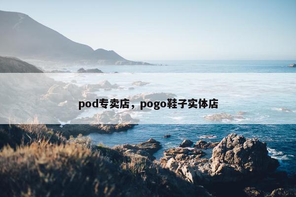pod专卖店，pogo鞋子实体店