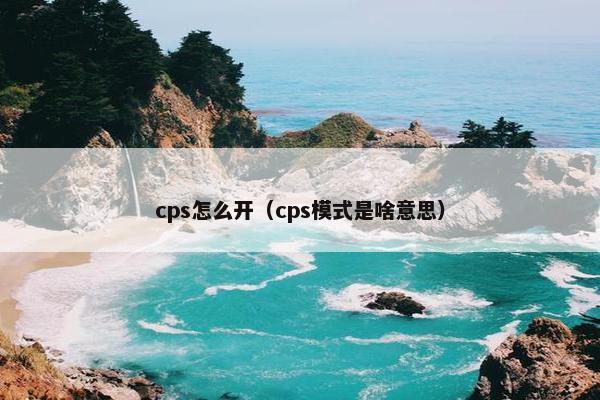 cps怎么开（cps模式是啥意思）