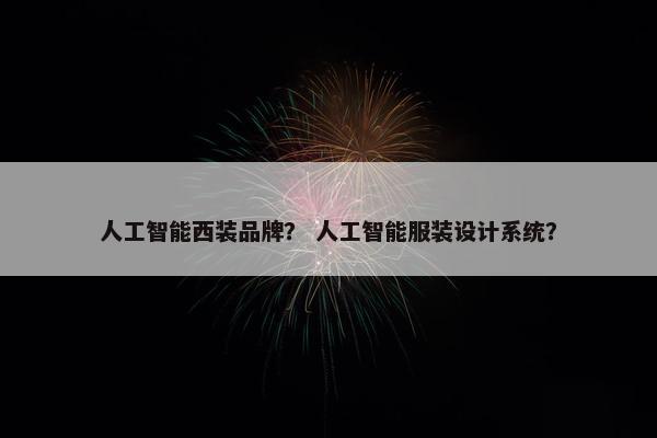 人工智能西装品牌？ 人工智能服装设计系统？