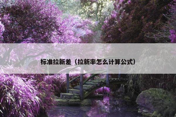 标准拉新差（拉新率怎么计算公式）