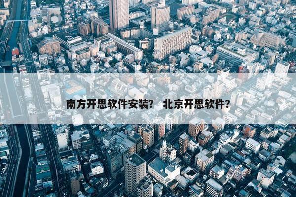 南方开思软件安装？ 北京开思软件？