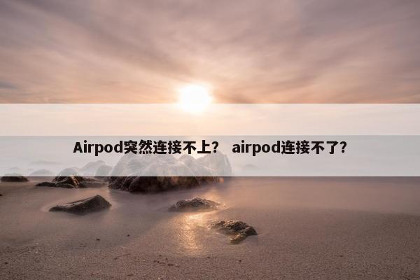 Airpod突然连接不上？ airpod连接不了？