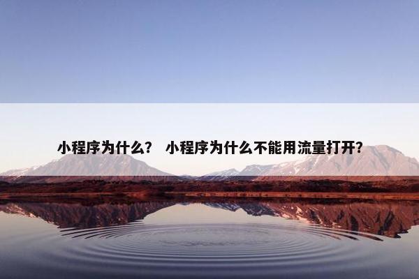 小程序为什么？ 小程序为什么不能用流量打开？