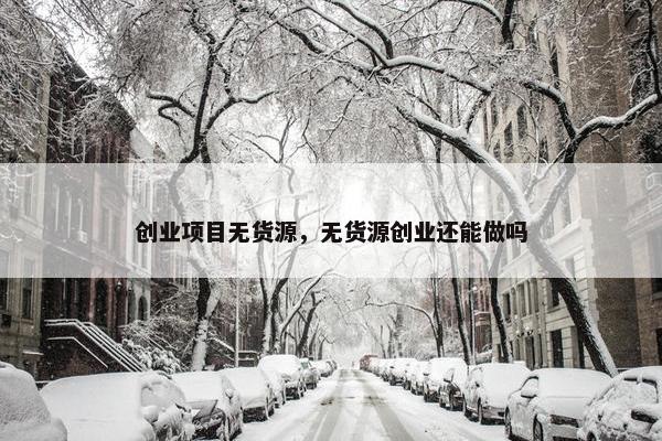 创业项目无货源，无货源创业还能做吗