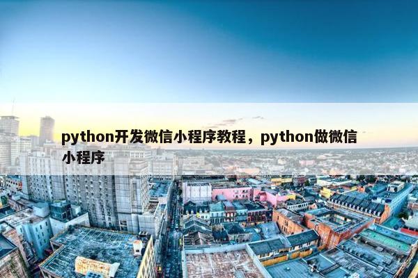 python开发微信小程序教程，python做微信小程序