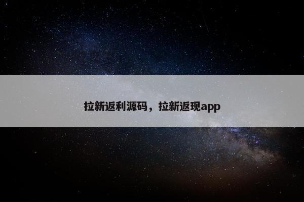 拉新返利源码，拉新返现app