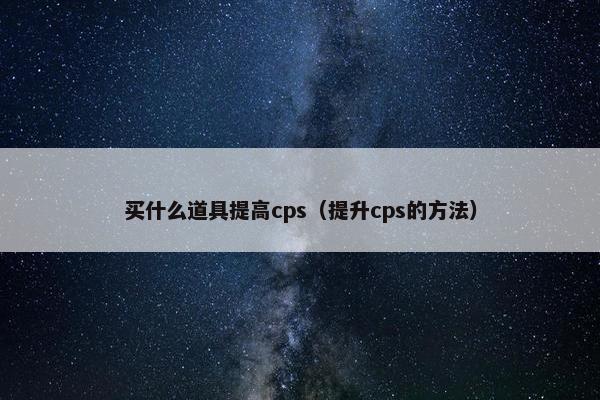 买什么道具提高cps（提升cps的方法）