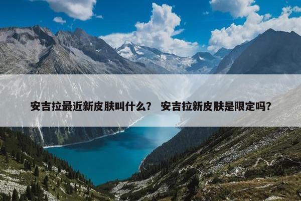 安吉拉最近新皮肤叫什么？ 安吉拉新皮肤是限定吗？