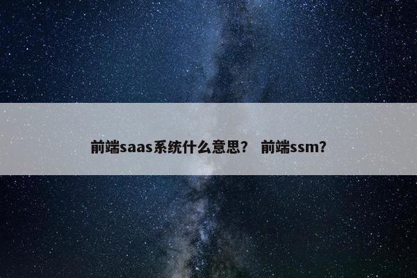前端saas系统什么意思？ 前端ssm？