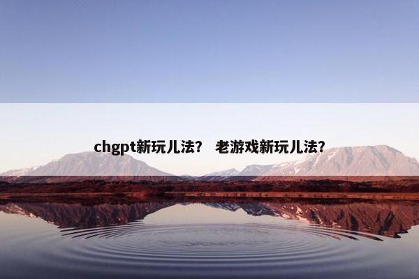 chgpt新玩儿法？ 老游戏新玩儿法？