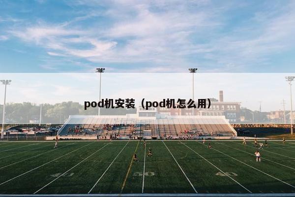 pod机安装（pod机怎么用）