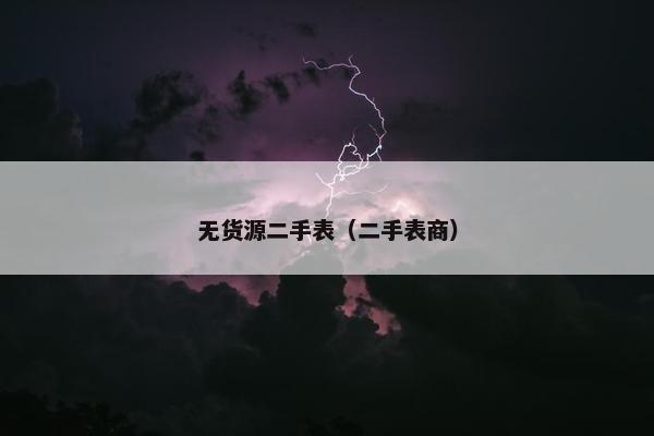 无货源二手表（二手表商）